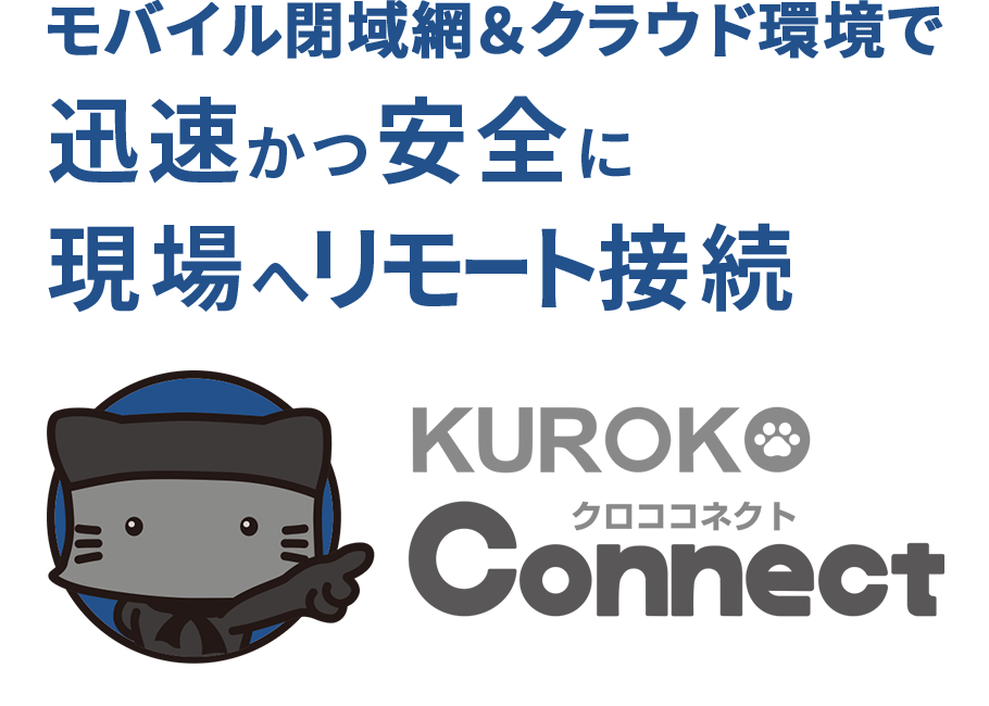 モバイル閉域網＆クラウド環境で迅速かつ安全に現場へリモート接続　KUROKO Connect クロココネクト
